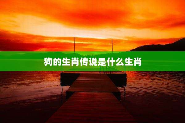 狗的生肖传说是什么生肖