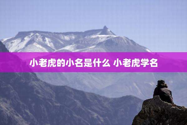小老虎的小名是什么 小老虎学名