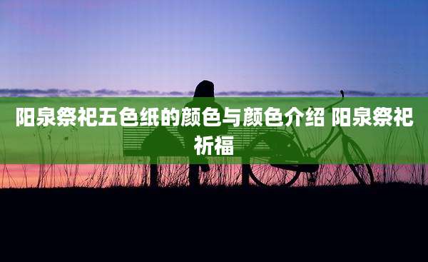 阳泉祭祀五色纸的颜色与颜色介绍 阳泉祭祀祈福