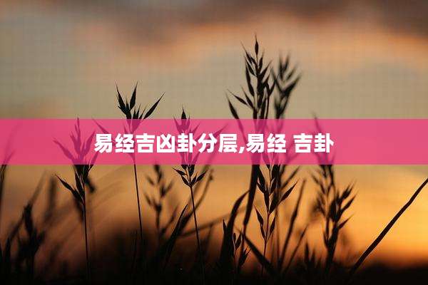 易经吉凶卦分层,易经 吉卦