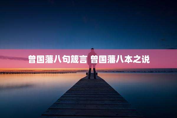 曾国藩八句箴言 曾国藩八本之说