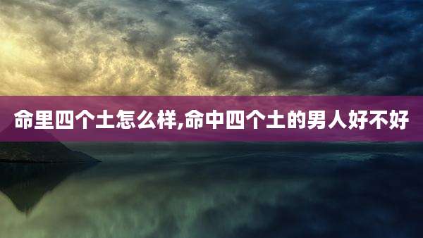 命里四个土怎么样,命中四个土的男人好不好