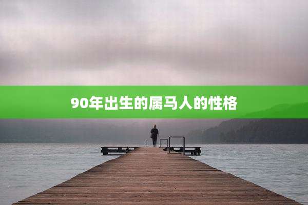 90年出生的属马人的性格