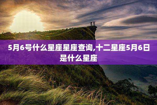 5月6号什么星座星座查询,十二星座5月6日是什么星座