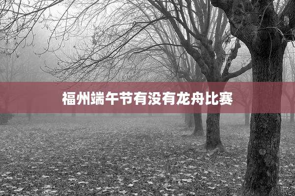 福州端午节有没有龙舟比赛