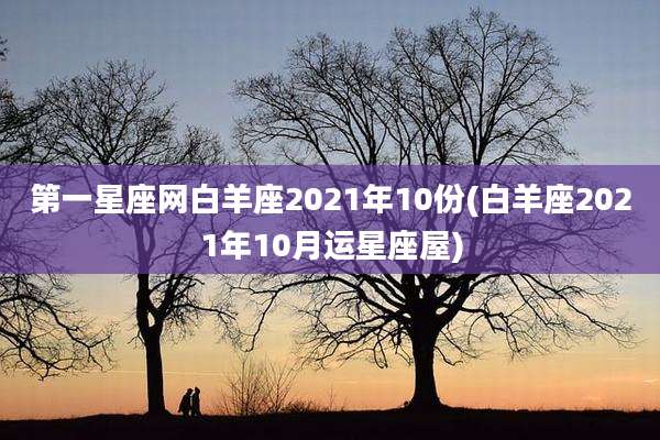 第一星座网白羊座2021年10份(白羊座2021年10月运星座屋)