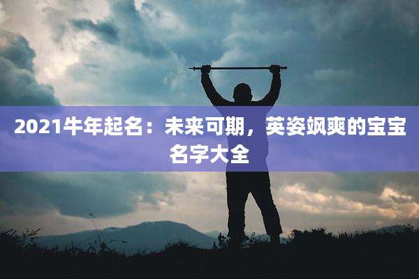 2021牛年起名:未来可期,英姿飒爽的宝宝名字大全