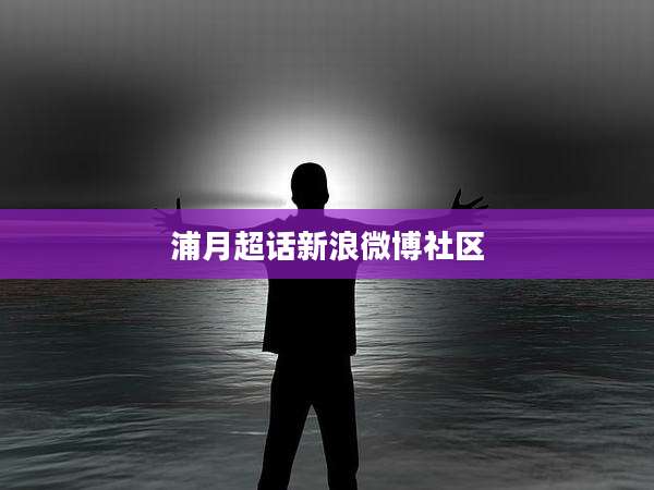浦月超话新浪微博社区