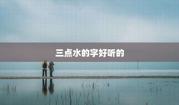 三点水的字好听的