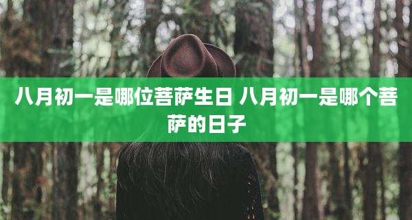 八月初一是哪位菩萨生日 八月初一是哪个菩萨的日子