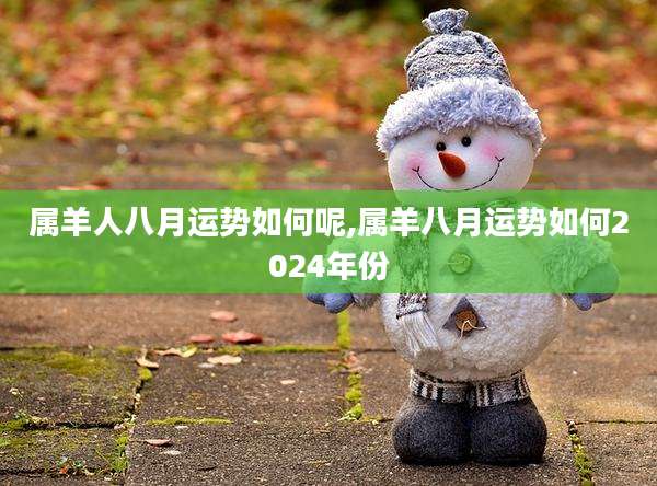 属羊人八月运势如何呢,属羊八月运势如何2024年份