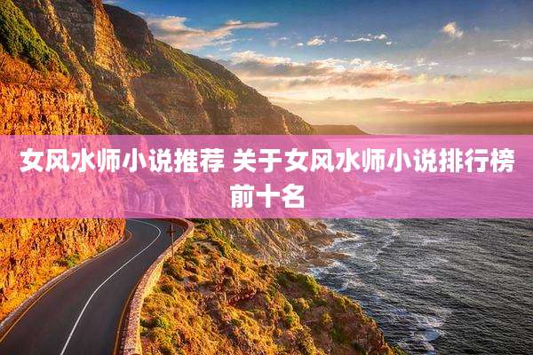 女风水师小说推荐 关于女风水师小说排行榜前十名
