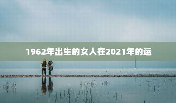 1962年出生的女人在2021年的运