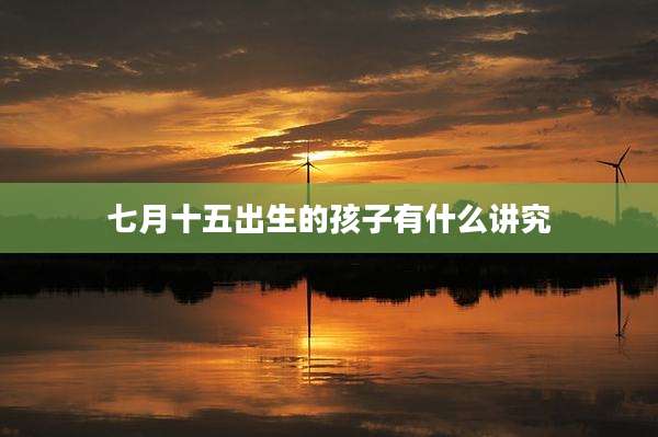 七月十五出生的孩子有什么讲究