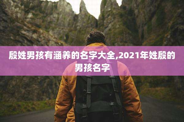殷姓男孩有涵养的名字大全,2021年姓殷的男孩名字