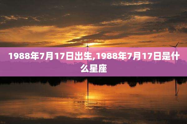 1988年7月17日出生,1988年7月17日是什么星座
