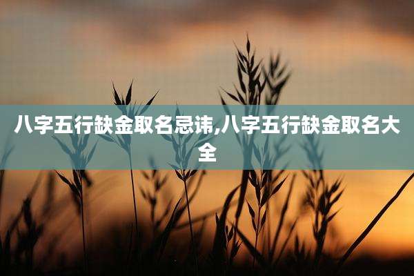 八字五行缺金取名忌讳,八字五行缺金取名大全