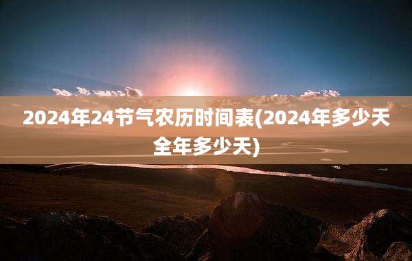 2024年24节气农历时间表(2024年多少天全年多少天)