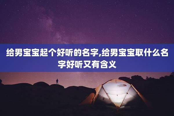 给男宝宝起个好听的名字,给男宝宝取什么名字好听又有含义