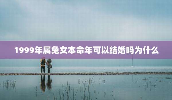 1999年属兔女本命年可以结婚吗为什么