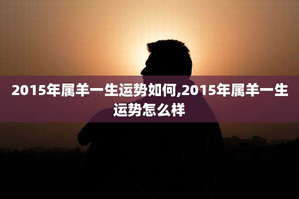 2015年属羊一生运势如何,2015年属羊一生运势怎么样