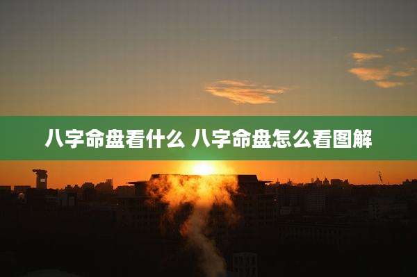 八字命盘看什么 八字命盘怎么看图解