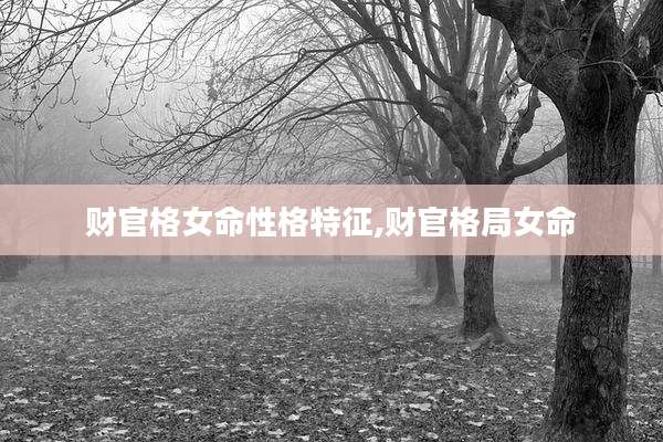 财官格女命性格特征,财官格局女命