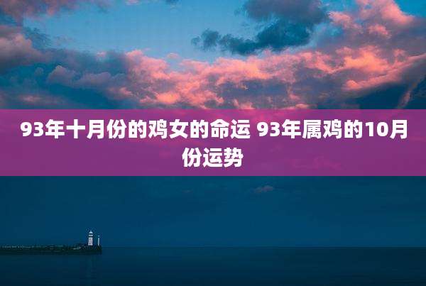 93年十月份的鸡女的命运 93年属鸡的10月份运势