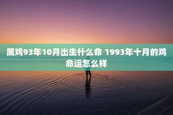 属鸡93年10月出生什么命 1993年十月的鸡命运怎么样