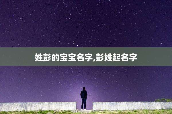 姓彭的宝宝名字,彭姓起名字