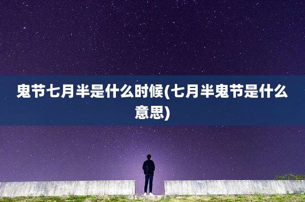 鬼节七月半是什么时候(七月半鬼节是什么意思)