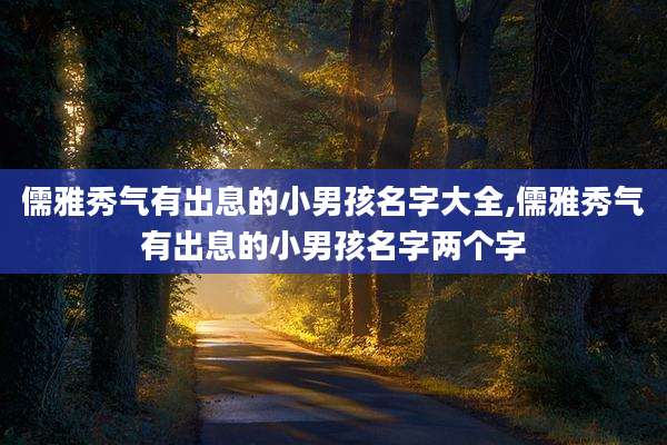 儒雅秀气有出息的小男孩名字大全,儒雅秀气有出息的小男孩名字两个字