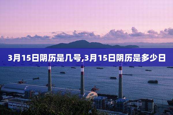 3月15日阴历是几号,3月15日阴历是多少日