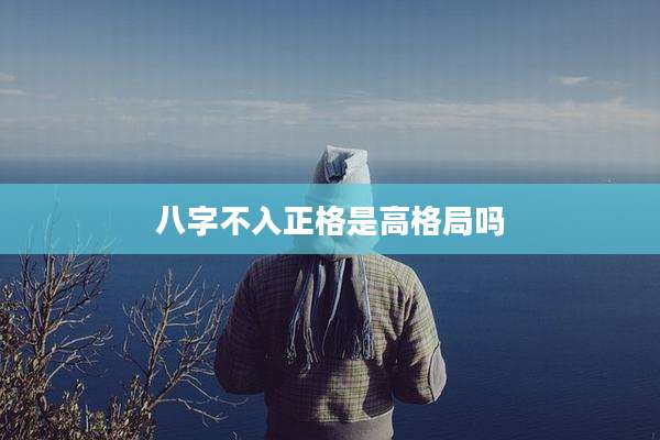 八字不入正格是高格局吗
