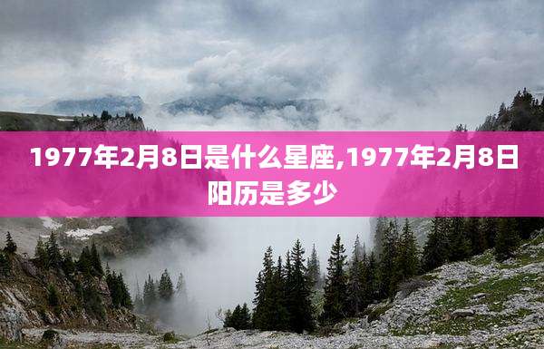 1977年2月8日是什么星座,1977年2月8日阳历是多少