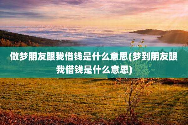 做梦朋友跟我借钱是什么意思(梦到朋友跟我借钱是什么意思)