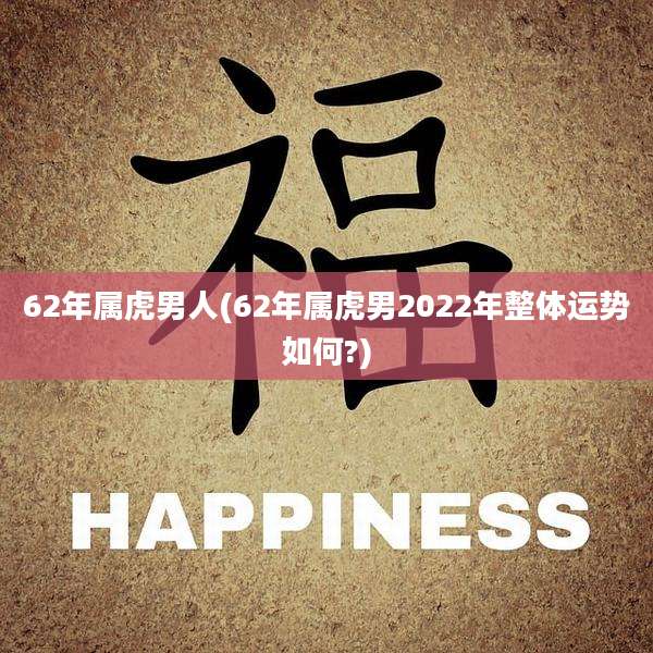 62年属虎男人(62年属虎男2022年整体运势如何?)