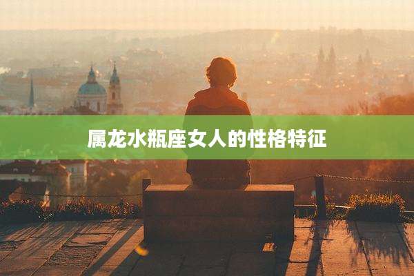 属龙水瓶座女人的性格特征