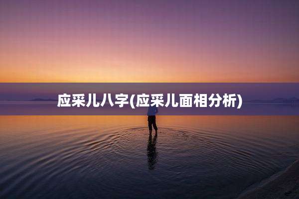 应采儿八字(应采儿面相分析)
