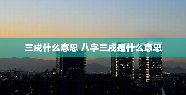 三戌什么意思 八字三戌是什么意思