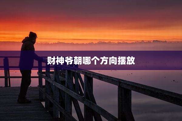 财神爷朝哪个方向摆放