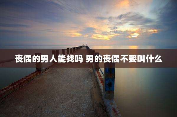 丧偶的男人能找吗 男的丧偶不娶叫什么