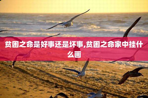 贫困之命是好事还是坏事,贫困之命家中挂什么画