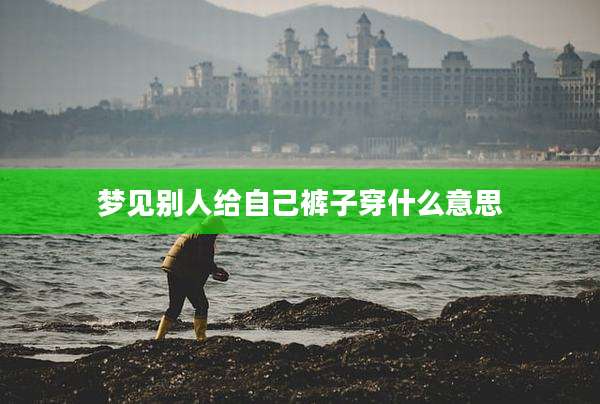 梦见别人给自己裤子穿什么意思