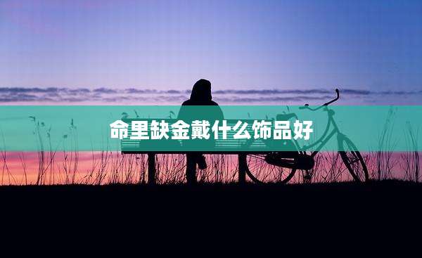 命里缺金戴什么饰品好