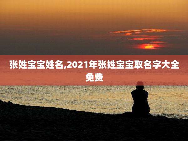 张姓宝宝姓名,2021年张姓宝宝取名字大全免费