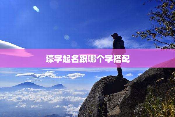 壕字起名跟哪个字搭配