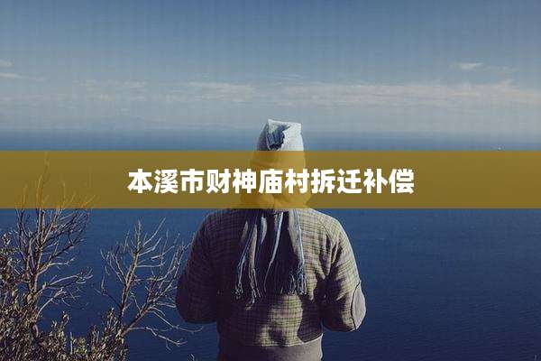 本溪市财神庙村拆迁补偿
