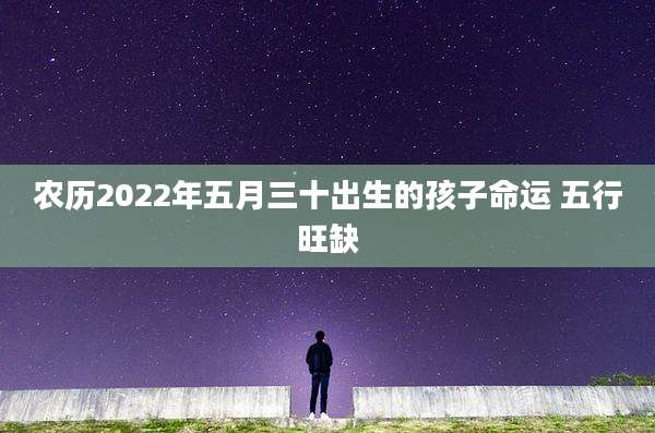 农历2022年五月三十出生的孩子命运 五行旺缺