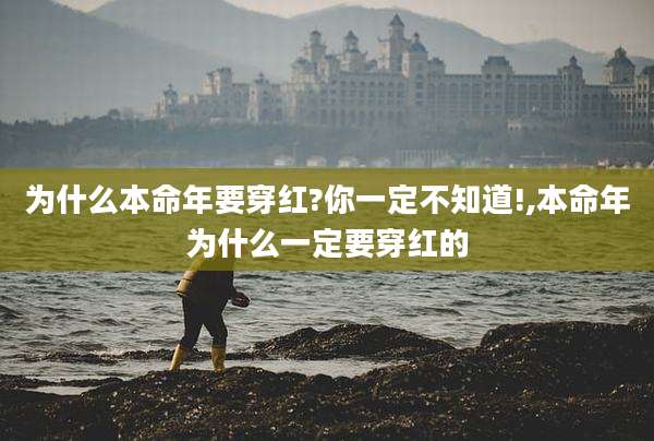 为什么本命年要穿红?你一定不知道!,本命年为什么一定要穿红的